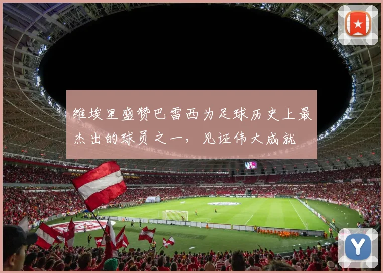 维埃里盛赞巴雷西为足球历史上最杰出的球员之一，见证伟大成就